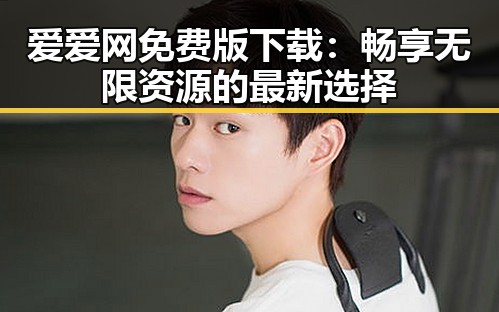 爱爱网免费版下载:畅享无限资源的最新选择
