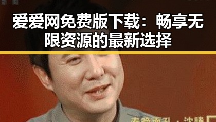 爱爱网免费版下载:畅享无限资源的最新选择