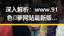 深入解析：www.91色😍萝网站最新版下载的现状与发展