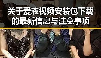 关于爱液视频安装包下载的最新信息与注意事项