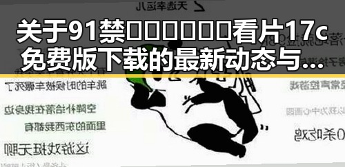 关于91禁🍆🍑🔞❌❌❌看片17c免费版下载的最新动态与背景