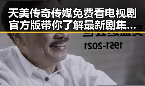 天美传奇传媒免费看电视剧官方版带你了解最新剧集动态
