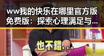 ww我的快乐在哪里官方版免费版：探索心理满足与娱乐互动的结合