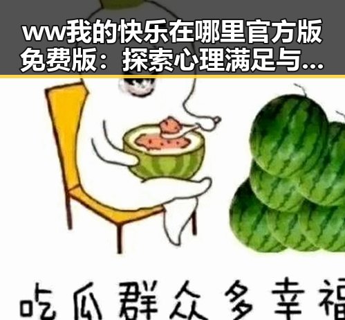 ww我的快乐在哪里官方版免费版:探索心理满足与娱乐互动的结合