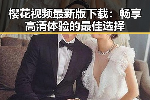 樱花视频最新版下载：畅享高清体验的最佳选择