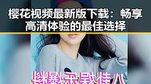 樱花视频最新版下载:畅享高清体验的最佳选择