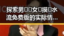 探索男🍌❌女🍑摸🐻水流免费版的实际情况与使用体验