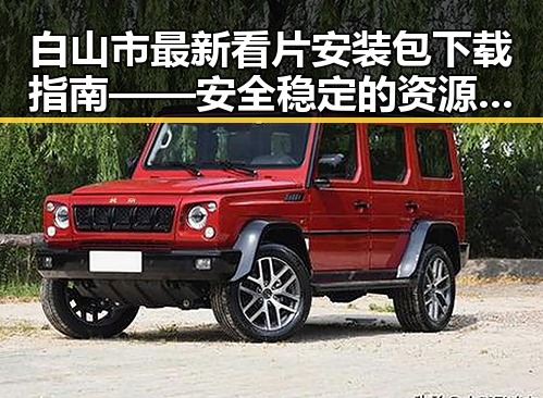 白山市最新看片安装包下载指南——安全稳定的资源获取