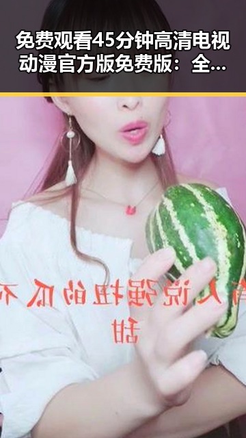 免费观看45分钟高清电视动漫官方版免费版:全面解析