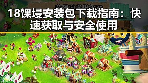 18馃埐安装包下载指南:快速获取与安全使用