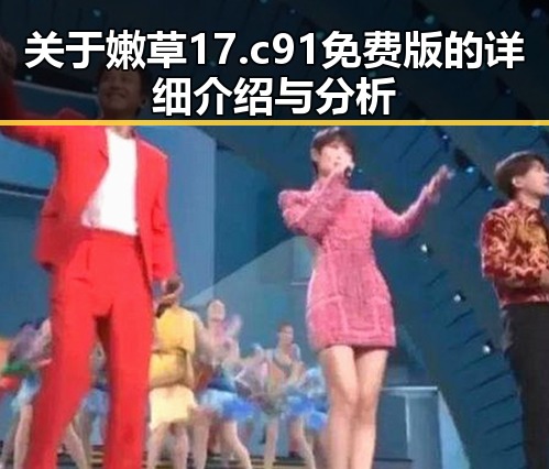关于嫩草17.c 91免费版的详细介绍与分析