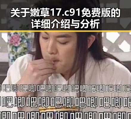 关于嫩草17.c 91免费版的详细介绍与分析