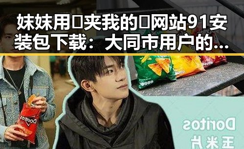 妺妺用🐻夹我的🍌网站91安装包下载：大同市用户的最新选择