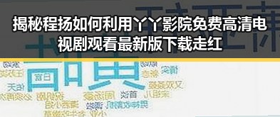 揭秘程扬如何利用丫丫影院免费高清电视剧观看最新版下载走红