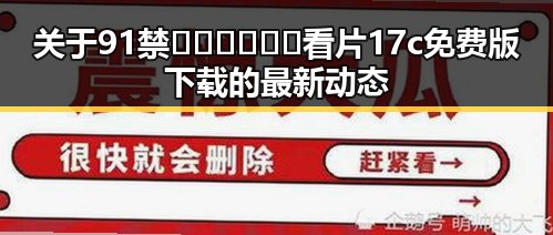 关于91禁🍆🍑🔞❌❌❌看片17c免费版下载的最新动态