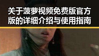 关于菠萝视频免费版官方版的详细介绍与使用指南