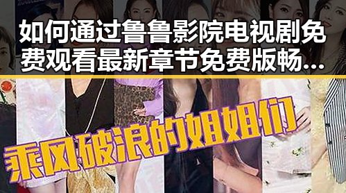 如何通过鲁鲁影院电视剧免费观看最新章节免费版畅享娱乐盛宴
