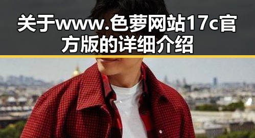 关于www.色 萝网站17c官方版的详细介绍