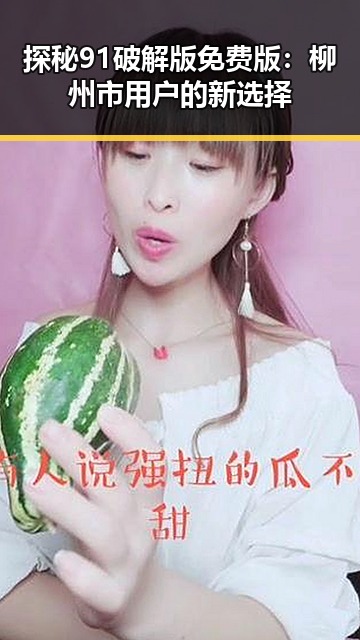 探秘91破解版免费版：柳州市用户的新选择