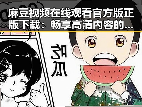 麻豆视频在线观看官方版正版下载:畅享高清内容的新体验