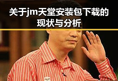 关于jm天堂安装包下载的现状与分析