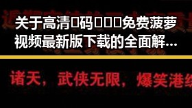 关于高清🈚码🔞❌♋免费菠萝视频最新版下载的全面解析与现状分析