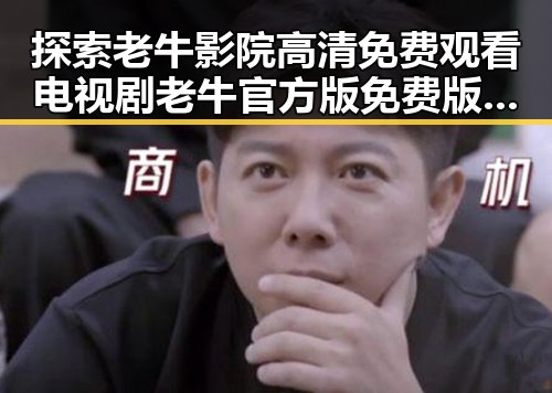 探索老牛影院高清免费观看电视剧老牛官方版免费版的最新动态