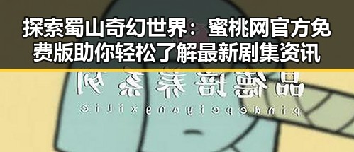 探索蜀山奇幻世界：蜜桃网官方免费版助你轻松了解最新剧集资讯