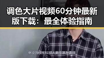 调色大片视频60分钟最新版下载：最全体验指南