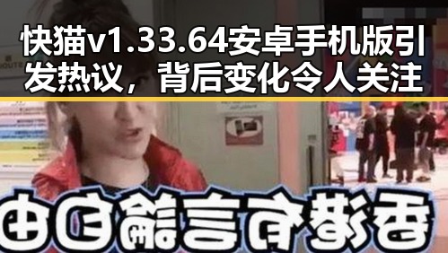 快猫v1.33.64 安卓手机版引发热议，背后变化令人关注