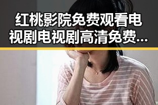 红桃影院免费观看电视剧电视剧高清免费版下载：轻松追剧新体验