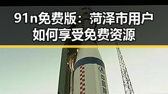 91n免费版：菏泽市用户如何享受免费资源