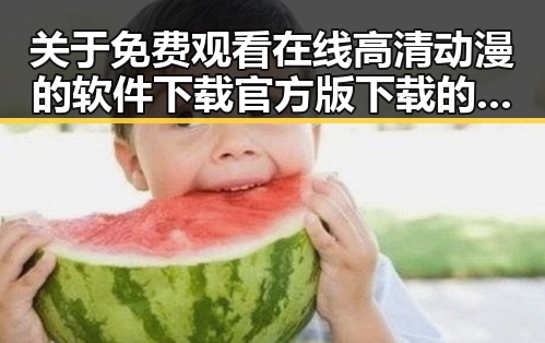 关于 免费观看在线高清动漫的软件下载官方版下载的全面介绍