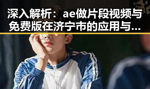 深入解析：ae做片段视频与免费版在济宁市的应用与发展