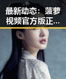 最新动态：菠萝视频官方版正版下载成为用户热议的焦点