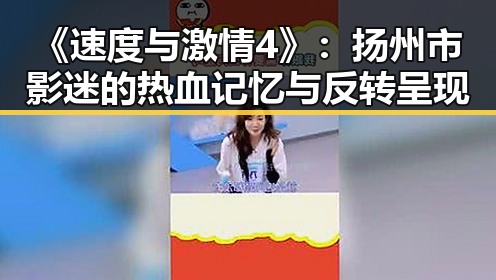 《速度与激情4》:扬州市影迷的热血记忆与反转呈现