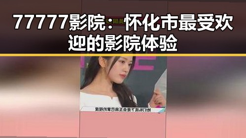 77777影院:怀化市最受欢迎的影院体验