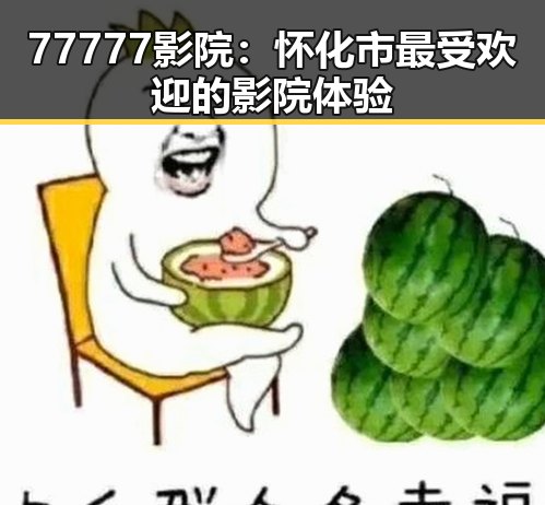 77777影院:怀化市最受欢迎的影院体验