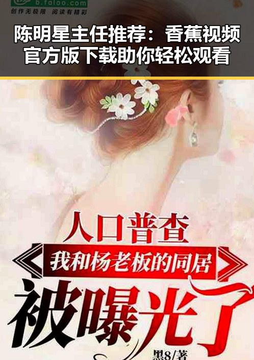 陈明星主任推荐：香蕉视频官方版下载助你轻松观看