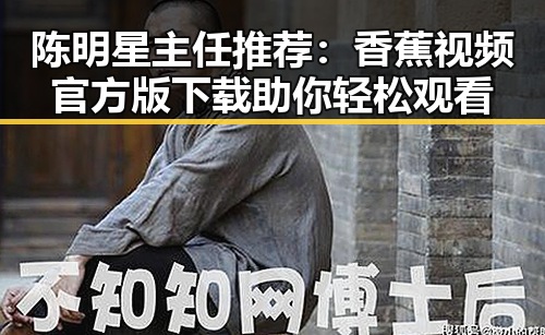 陈明星主任推荐:香蕉视频官方版下载助你轻松观看