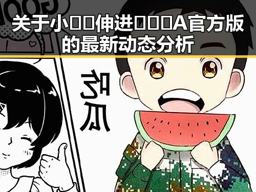 关于小🐔🐔伸进🈲🔞🔞A官方版的最新动态分析