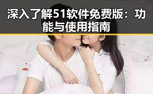 深入了解51软件免费版:功能与使用指南