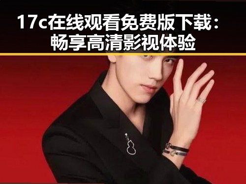17c在线观看免费版下载:畅享高清影视体验