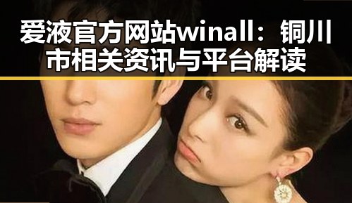 爱液官方网站winall:铜川市相关资讯与平台解读