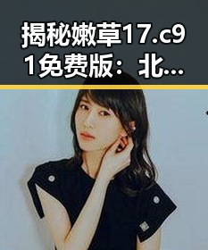 揭秘嫩草17.c 91免费版:北京网友的新宠体验