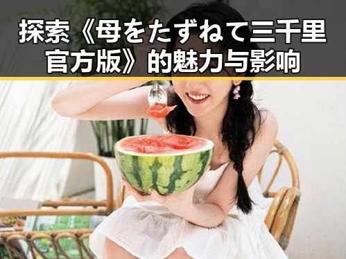 探索《母をたずねて三千里官方版》的魅力与影响