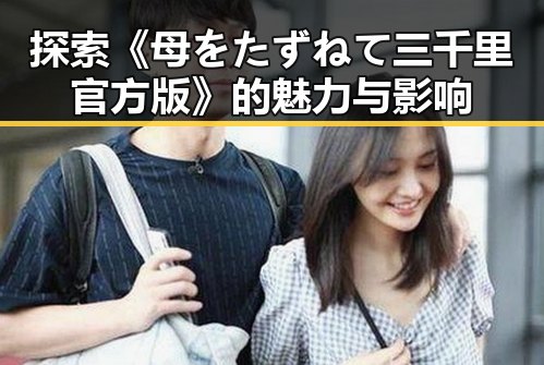 探索《母をたずねて三千里官方版》的魅力与影响