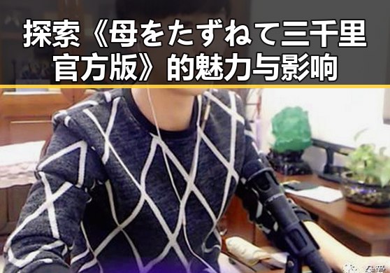 探索《母をたずねて三千里官方版》的魅力与影响