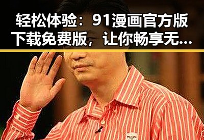 轻松体验：91漫画官方版下载免费版，让你畅享无限漫画乐趣