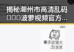 揭秘潮州市高清乱码🔞❌♋波萝视频官方版的真实面貌
